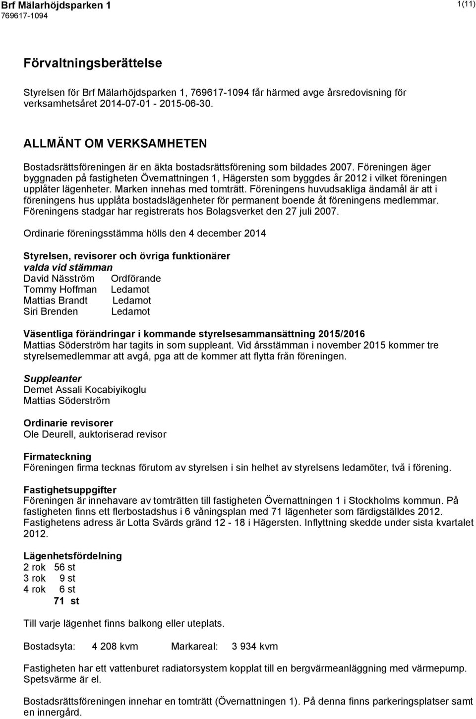 Föreningen äger byggnaden på fastigheten Övernattningen 1, Hägersten som byggdes år 2012 i vilket föreningen upplåter lägenheter. Marken innehas med tomträtt.