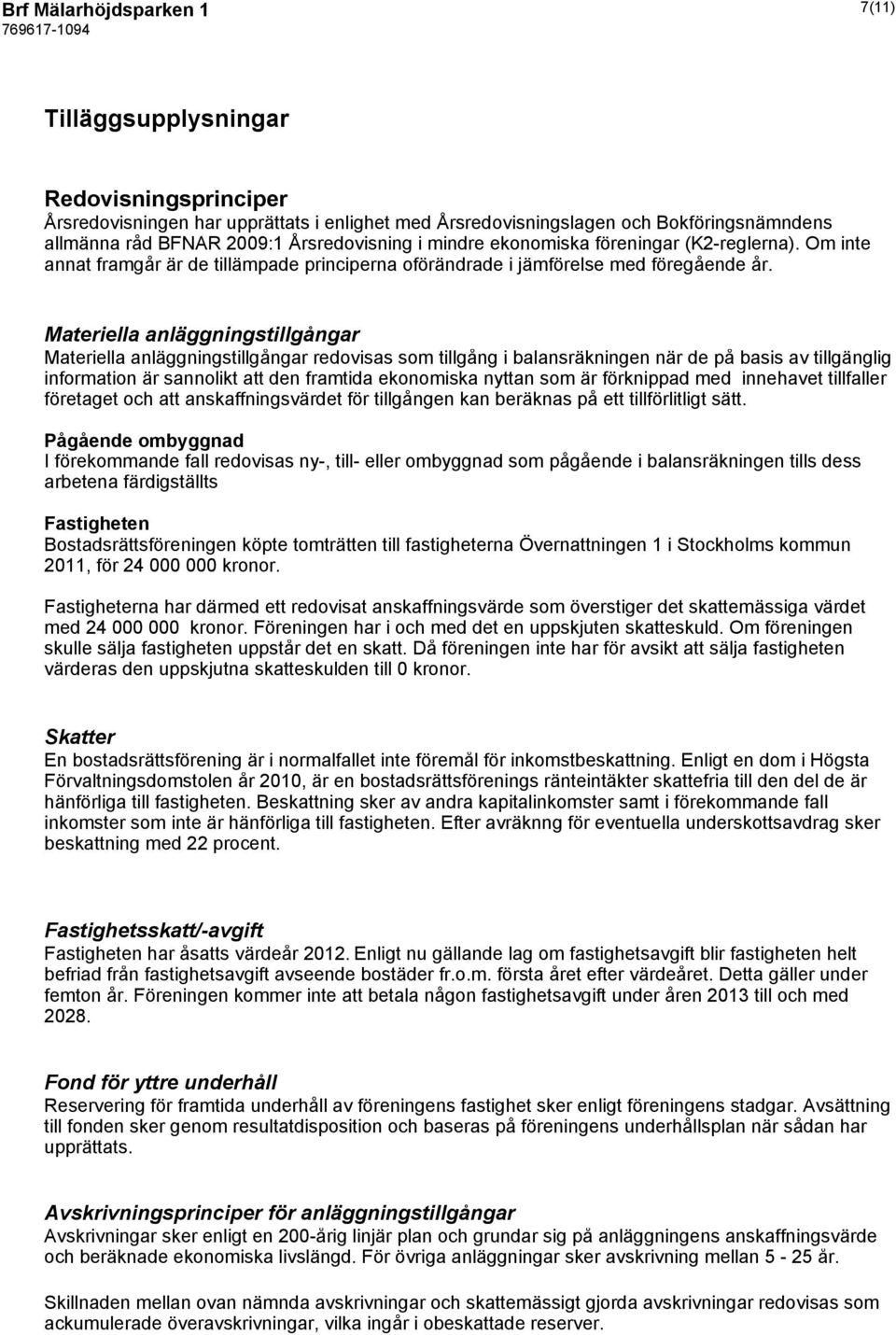 Materiella anläggningstillgångar Materiella anläggningstillgångar redovisas som tillgång i balansräkningen när de på basis av tillgänglig information är sannolikt att den framtida ekonomiska nyttan