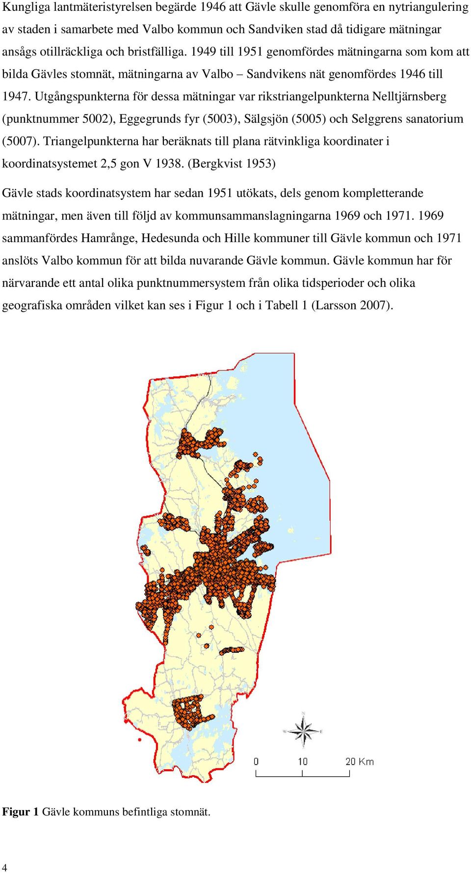 Utgångspunkterna för dessa mätningar var rikstriangelpunkterna Nelltjärnsberg (punktnummer 5002), Eggegrunds fyr (5003), Sälgsjön (5005) och Selggrens sanatorium (5007).