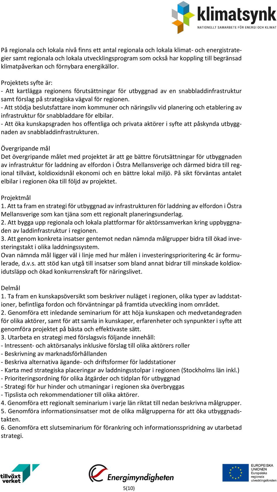 - Att stödja beslutsfattare inom kommuner och näringsliv vid planering och etablering av infrastruktur för snabbladdare för elbilar.