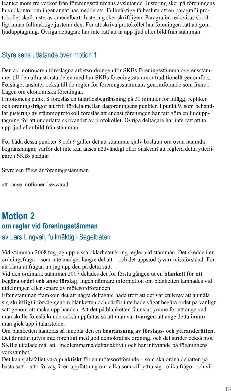 För att skriva protokollet har föreningen rätt att göra ljudupptagning. Övriga deltagare har inte rätt att ta upp ljud eller bild från stämman.