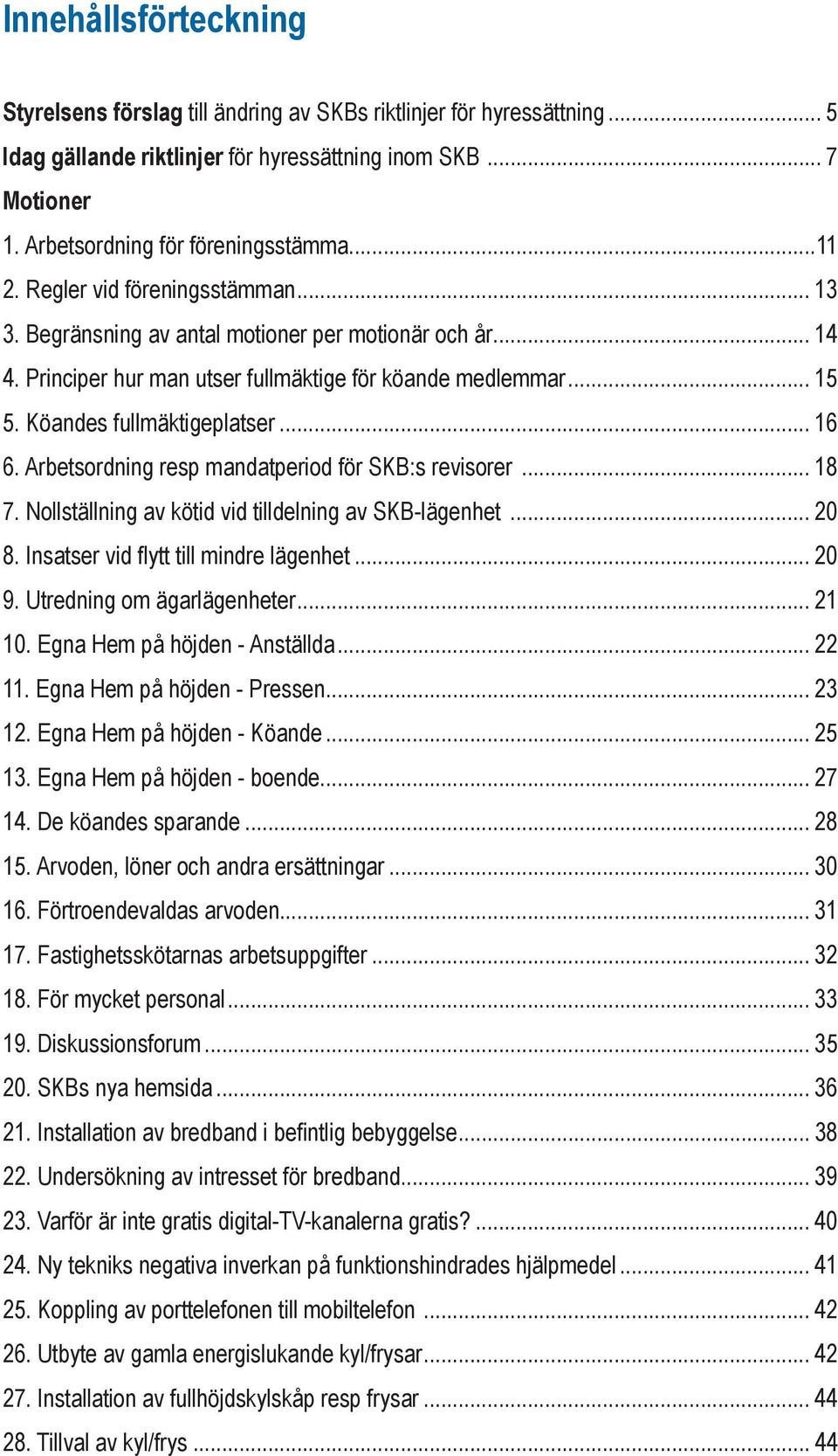 .. 16 6. Arbetsordning resp mandatperiod för SKB:s revisorer... 18 7. Nollställning av kötid vid tilldelning av SKB-lägenhet... 20 8. Insatser vid flytt till mindre lägenhet... 20 9.
