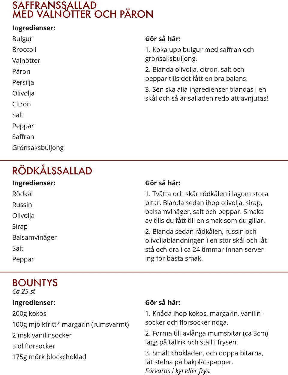 RÖDKÅLSSALLAD Rödkål Russin Olivolja Sirap Balsamvinäger Salt Peppar 1. Tvätta och skär rödkålen i lagom stora bitar. Blanda sedan ihop olivolja, sirap, balsamvinäger, salt och peppar.