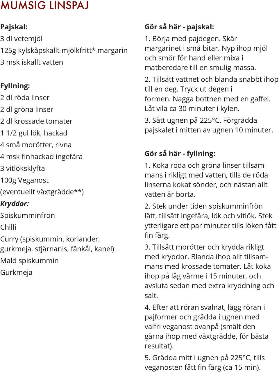 spiskummin Gurkmeja Gör så här - pajskal: 1. Börja med pajdegen. Skär margarinet i små bitar. Nyp ihop mjöl och smör för hand eller mixa i matberedare till en smulig massa. 2.
