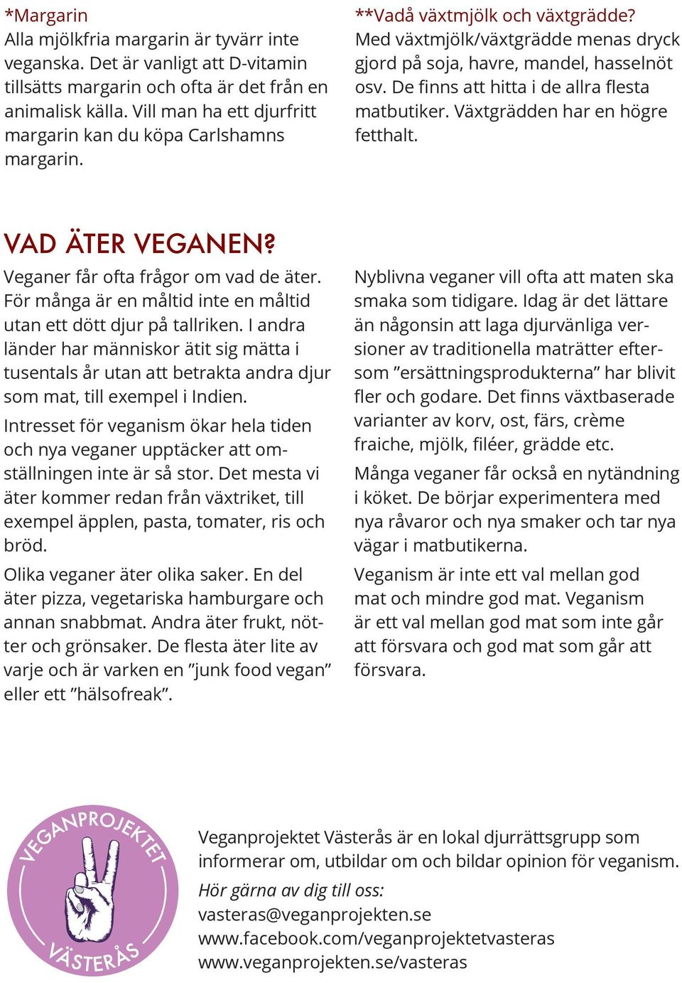 De finns att hitta i de allra flesta matbutiker. Växt grädden har en högre fetthalt. VAD ÄTER VEGANEN? Veganer får ofta frågor om vad de äter.