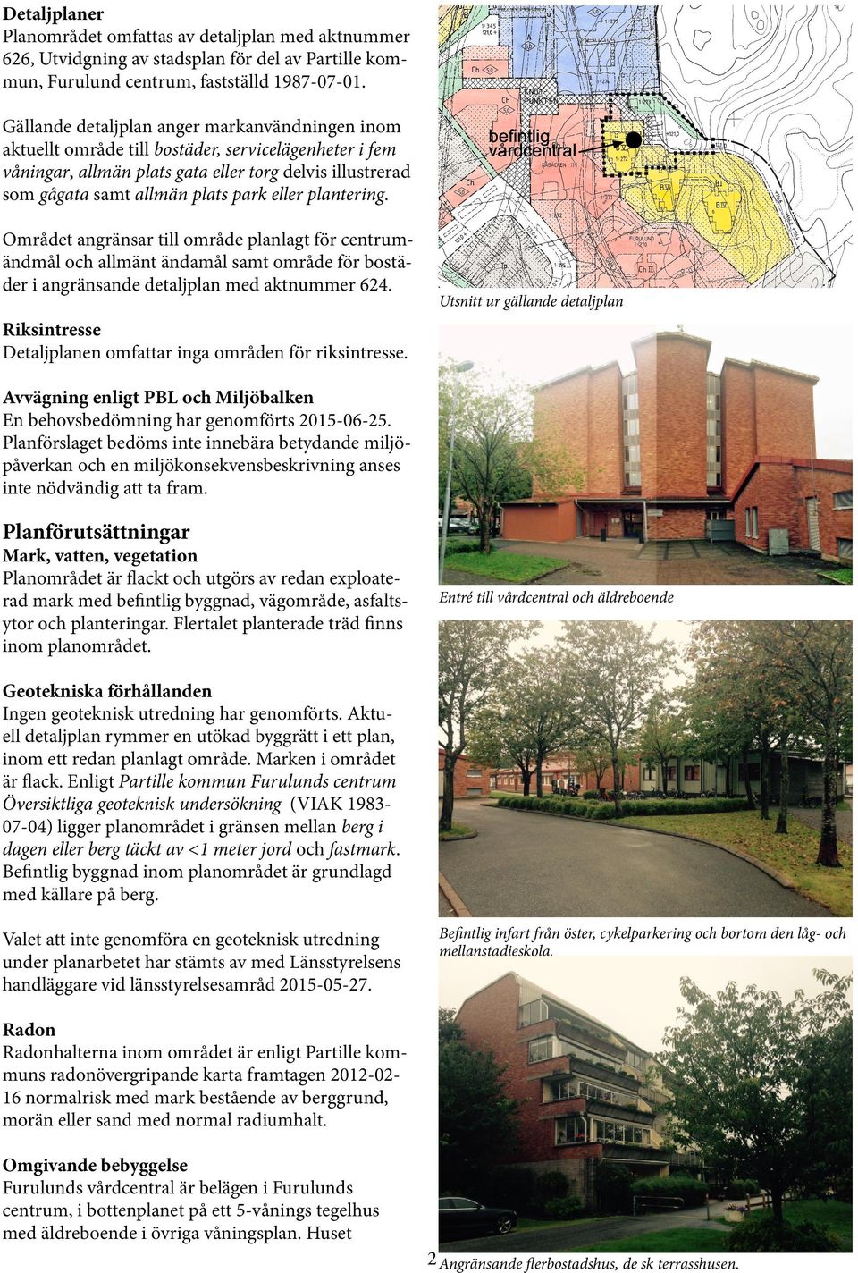 eller plantering. Området angränsar till område planlagt för centrumändmål och allmänt ändamål samt område för bostäder i angränsande detaljplan med aktnummer 624.