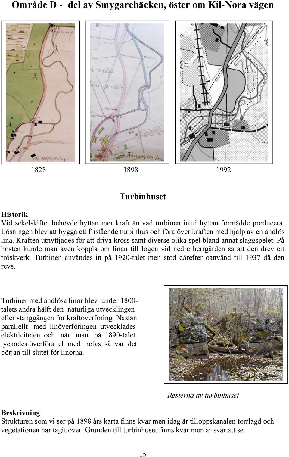 På hösten kunde man även koppla om linan till logen vid nedre herrgården så att den drev ett tröskverk. Turbinen användes in på 1920-talet men stod därefter oanvänd till 1937 då den revs.