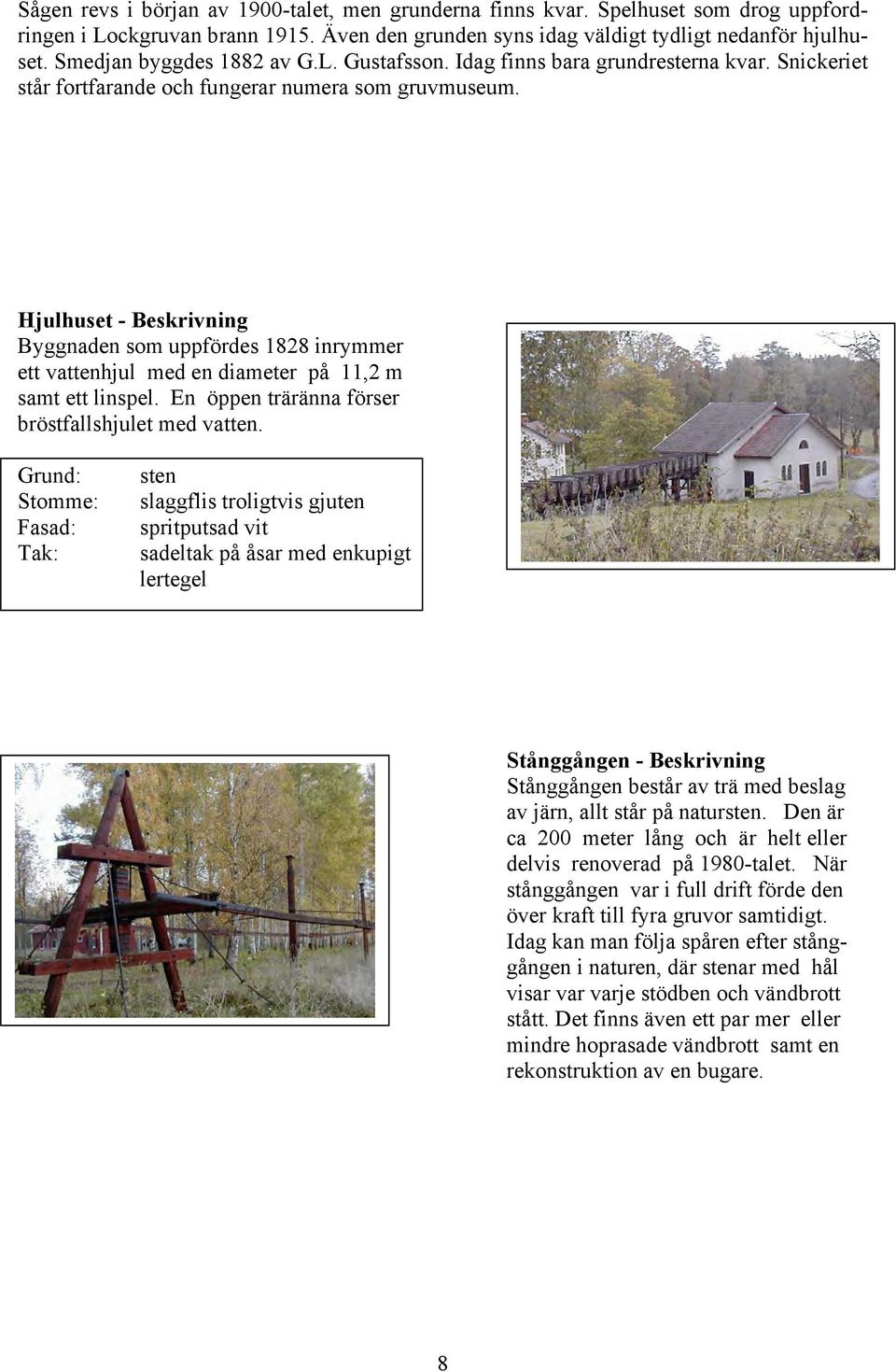 Hjulhuset - Beskrivning Byggnaden som uppfördes 1828 inrymmer ett vattenhjul med en diameter på 11,2 m samt ett linspel. En öppen träränna förser bröstfallshjulet med vatten.