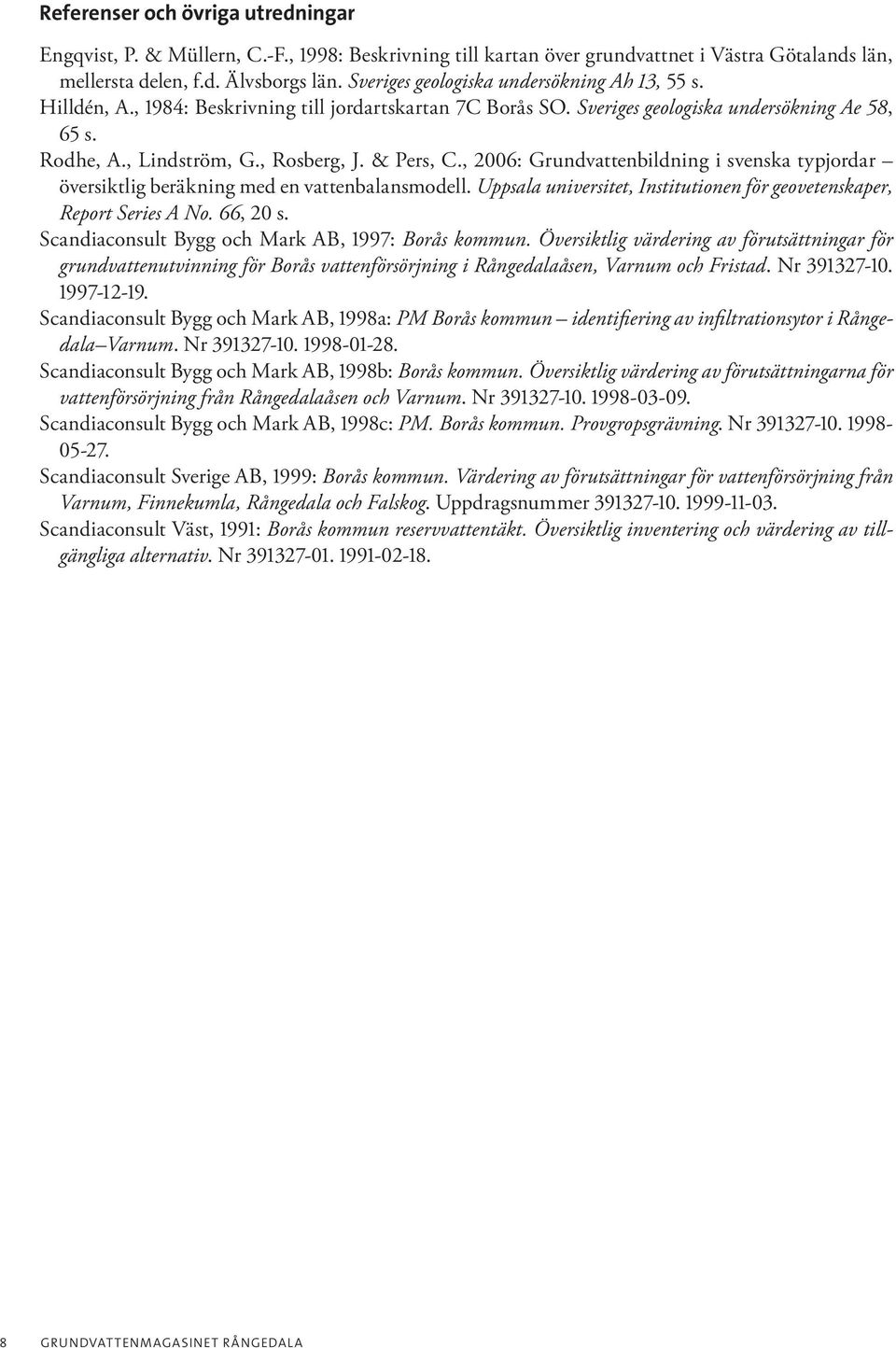 & Pers, C., 2006: Grundvattenbildning i svenska typjordar översiktlig beräkning med en vattenbalansmodell. Uppsala universitet, Institutionen för geovetenskaper, Report Series A No. 66, 20 s.