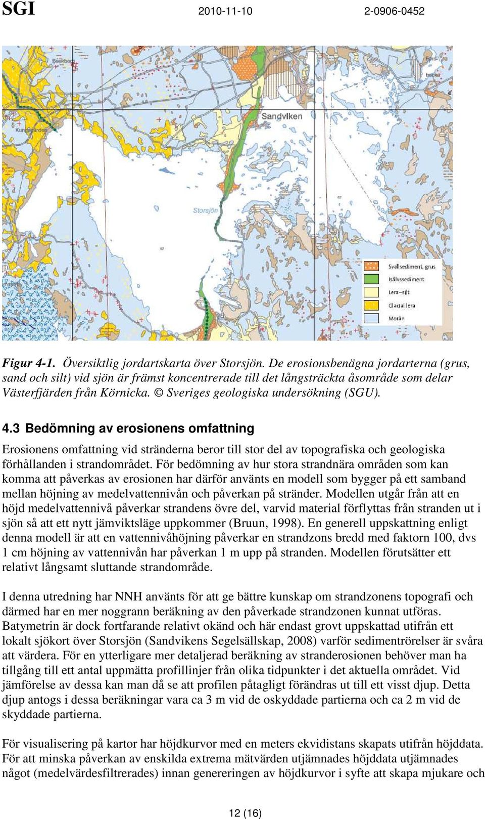 3 Bedömning av erosionens omfattning Erosionens omfattning vid stränderna beror till stor del av topografiska och geologiska förhållanden i strandområdet.