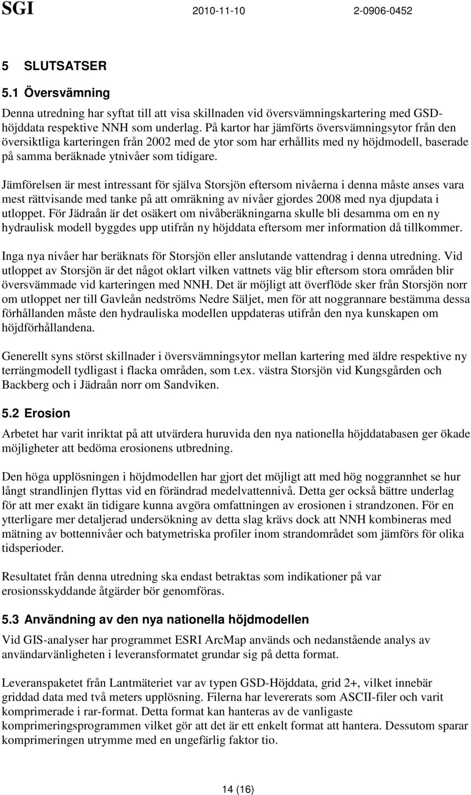 Jämförelsen är mest intressant för själva Storsjön eftersom nivåerna i denna måste anses vara mest rättvisande med tanke på att omräkning av nivåer gjordes 2008 med nya djupdata i utloppet.