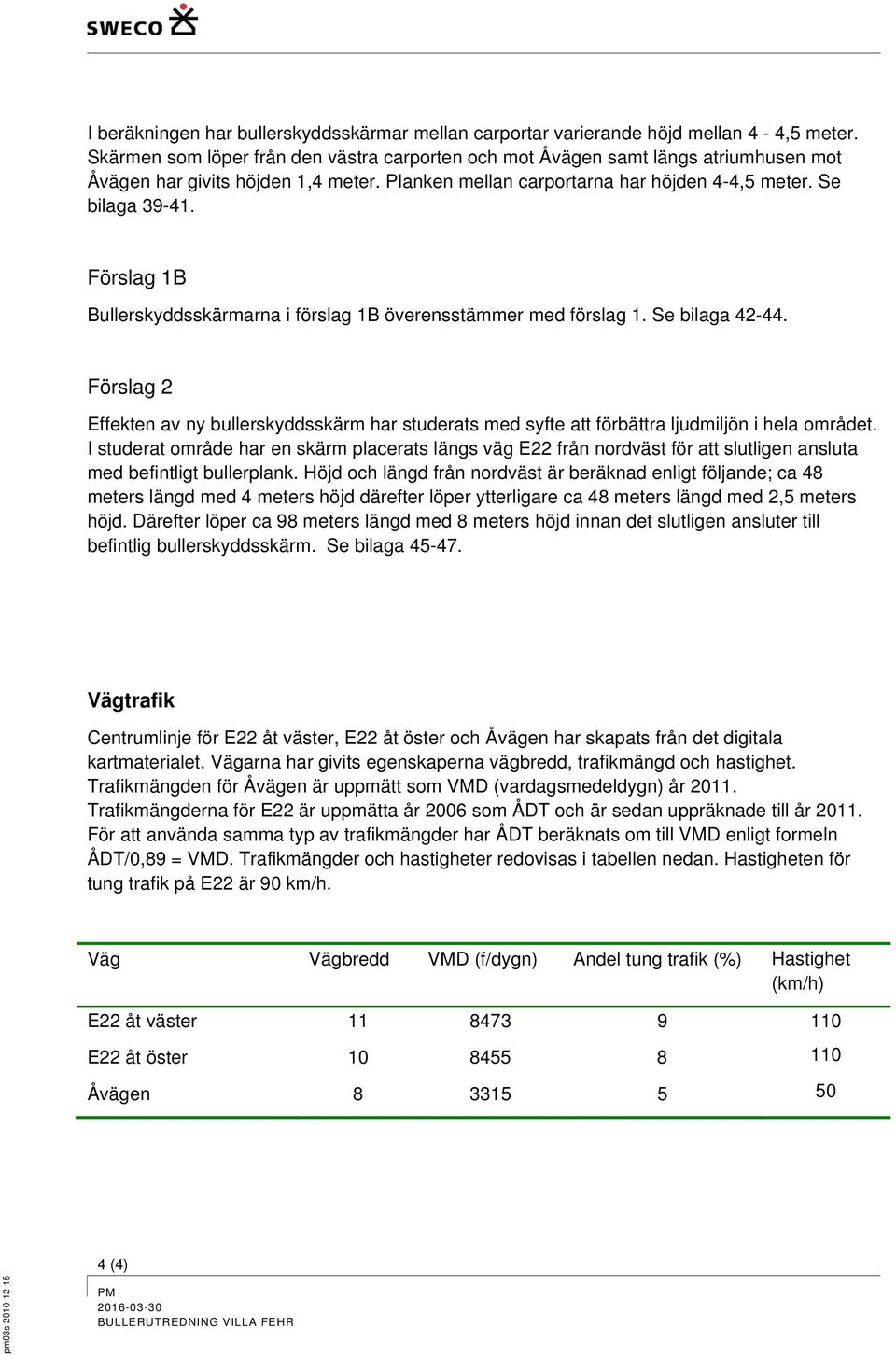 Förslag 1B Bullerskyddsskärmarna i förslag 1B överensstämmer med förslag 1. Se bilaga 42-44. Förslag 2 Effekten av ny bullerskyddsskärm har studerats med syfte att förbättra ljudmiljön i hela området.
