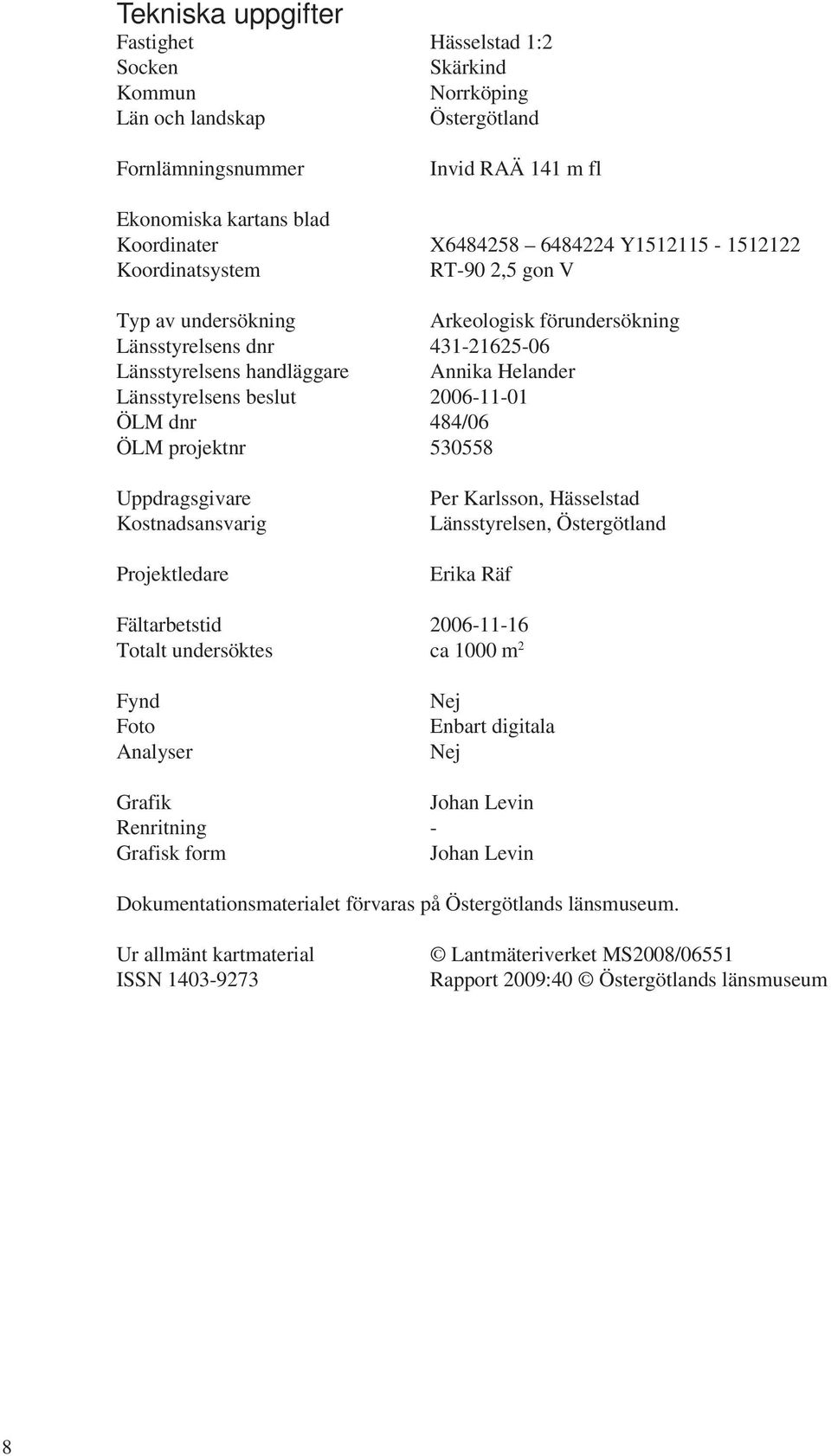 2006-11-01 ÖLM dnr 484/06 ÖLM projektnr 530558 Uppdragsgivare Kostnadsansvarig Projektledare Per Karlsson, Hässelstad Länsstyrelsen, Östergötland Erika Räf Fältarbetstid 2006-11-16 Totalt undersöktes