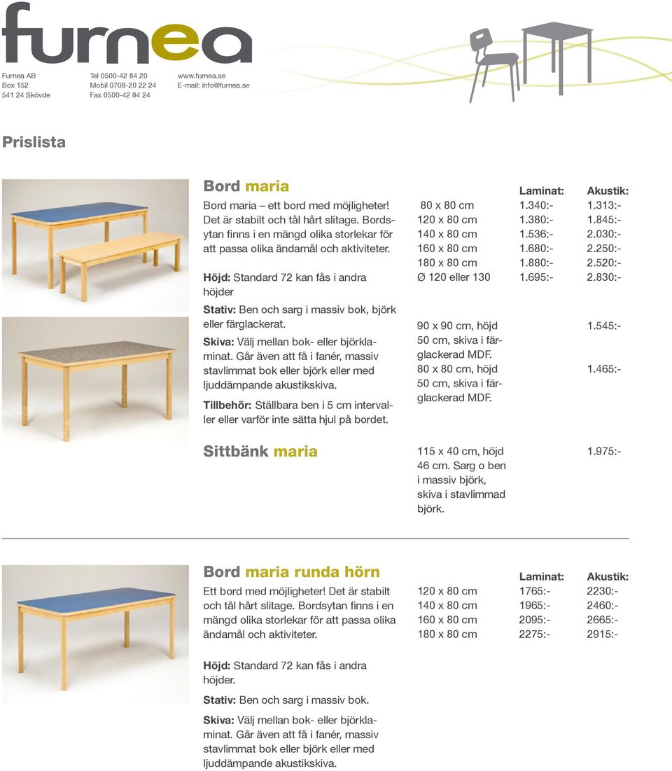 stavlimmat bok eller björk eller med Tillbehör: Ställbara ben i 5 cm intervaller eller varför inte sätta hjul på bordet. 80 x 80 cm 160 x 80 cm Ø 120 eller 130 1.340:- 1.380:- 1.536:- 1.680:- 1.