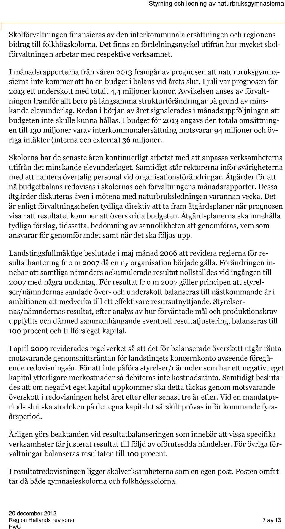 I månadsrapporterna från våren 2013 framgår av prognosen att naturbruksgymnasierna inte kommer att ha en budget i balans vid årets slut.