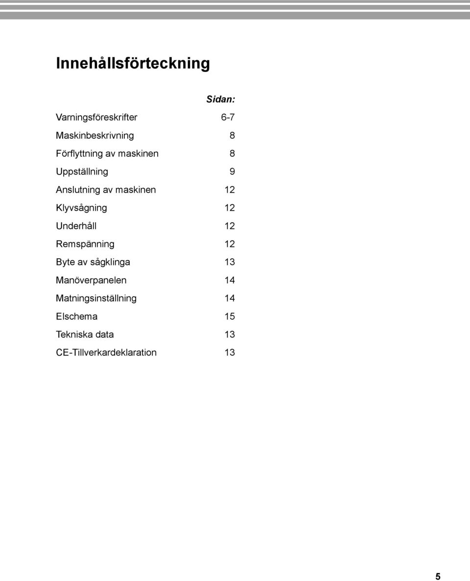 Klyvsågning 12 Underhåll 12 Remspänning 12 Byte av sågklinga 13