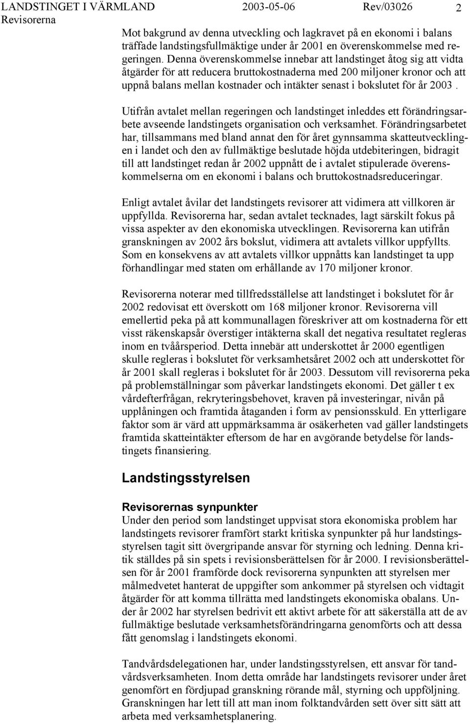 bokslutet för år 2003. Utifrån avtalet mellan regeringen och landstinget inleddes ett förändringsarbete avseende landstingets organisation och verksamhet.