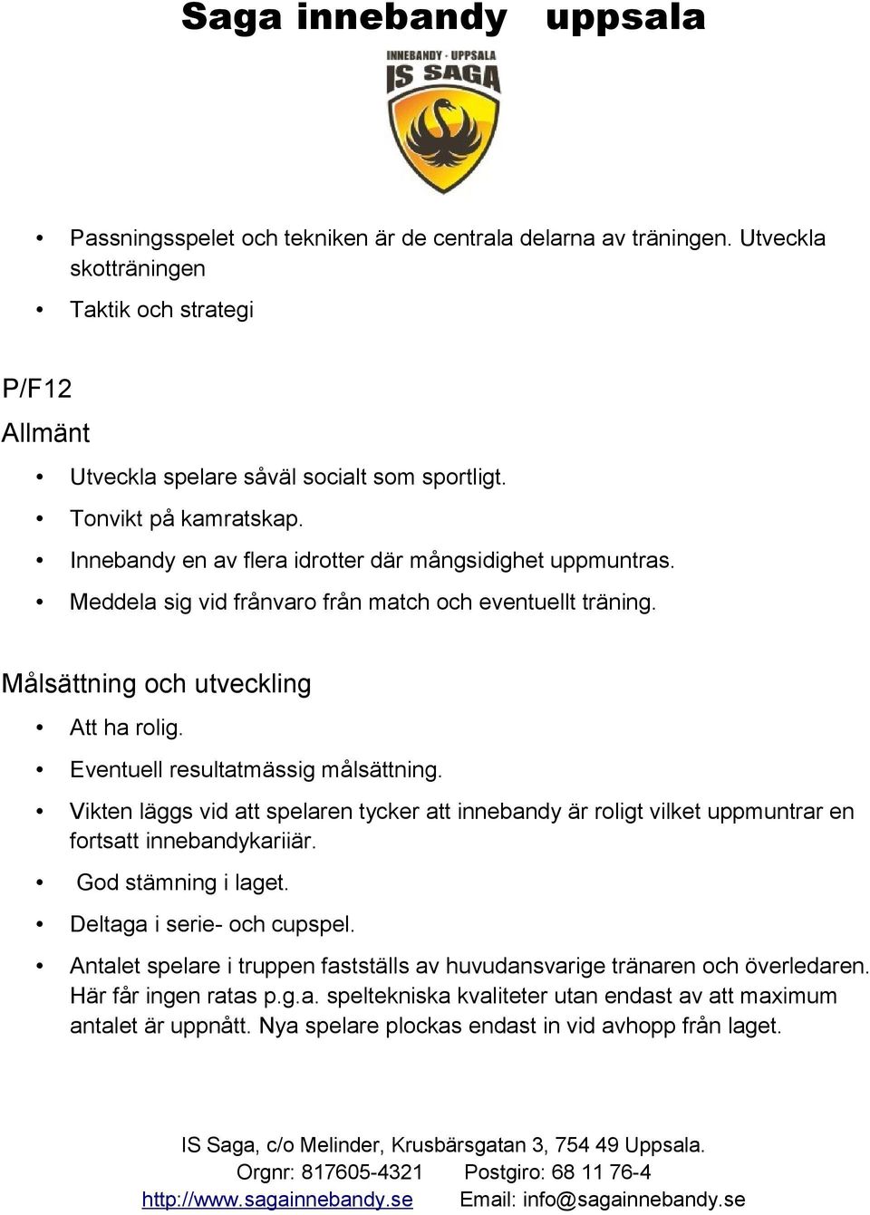 Eventuell resultatmässig målsättning. Vikten läggs vid att spelaren tycker att innebandy är roligt vilket uppmuntrar en fortsatt innebandykariiär. God stämning i laget.