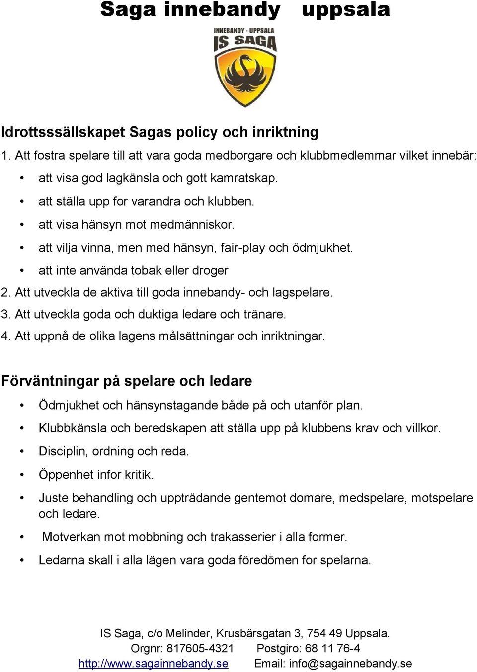 Att utveckla de aktiva till goda innebandy- och lagspelare. 3. Att utveckla goda och duktiga ledare och tränare. 4. Att uppnå de olika lagens målsättningar och inriktningar.