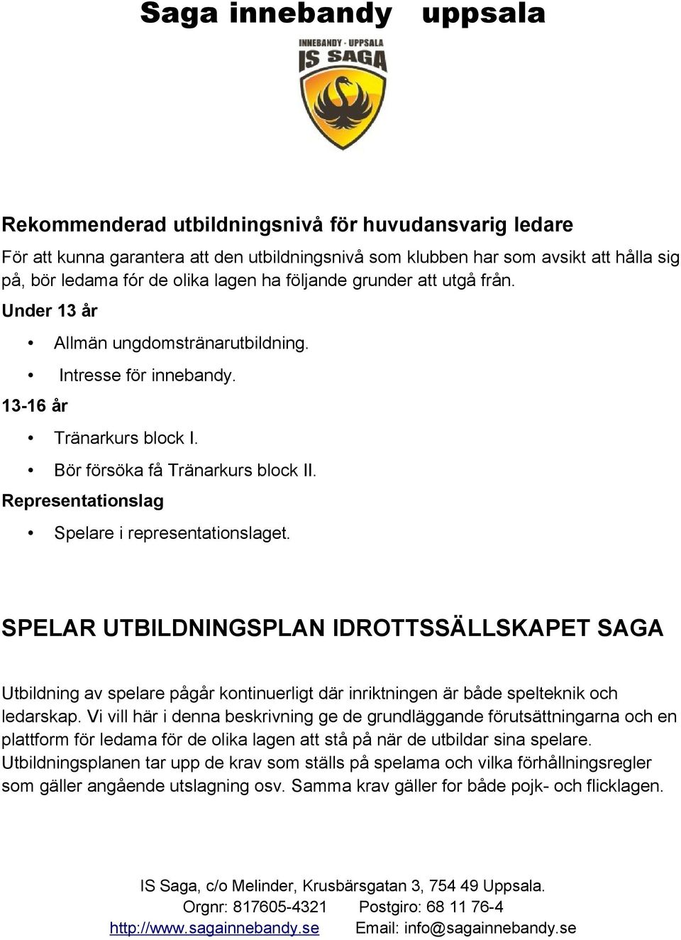 SPELAR UTBILDNINGSPLAN IDROTTSSÄLLSKAPET SAGA Utbildning av spelare pågår kontinuerligt där inriktningen är både spelteknik och ledarskap.