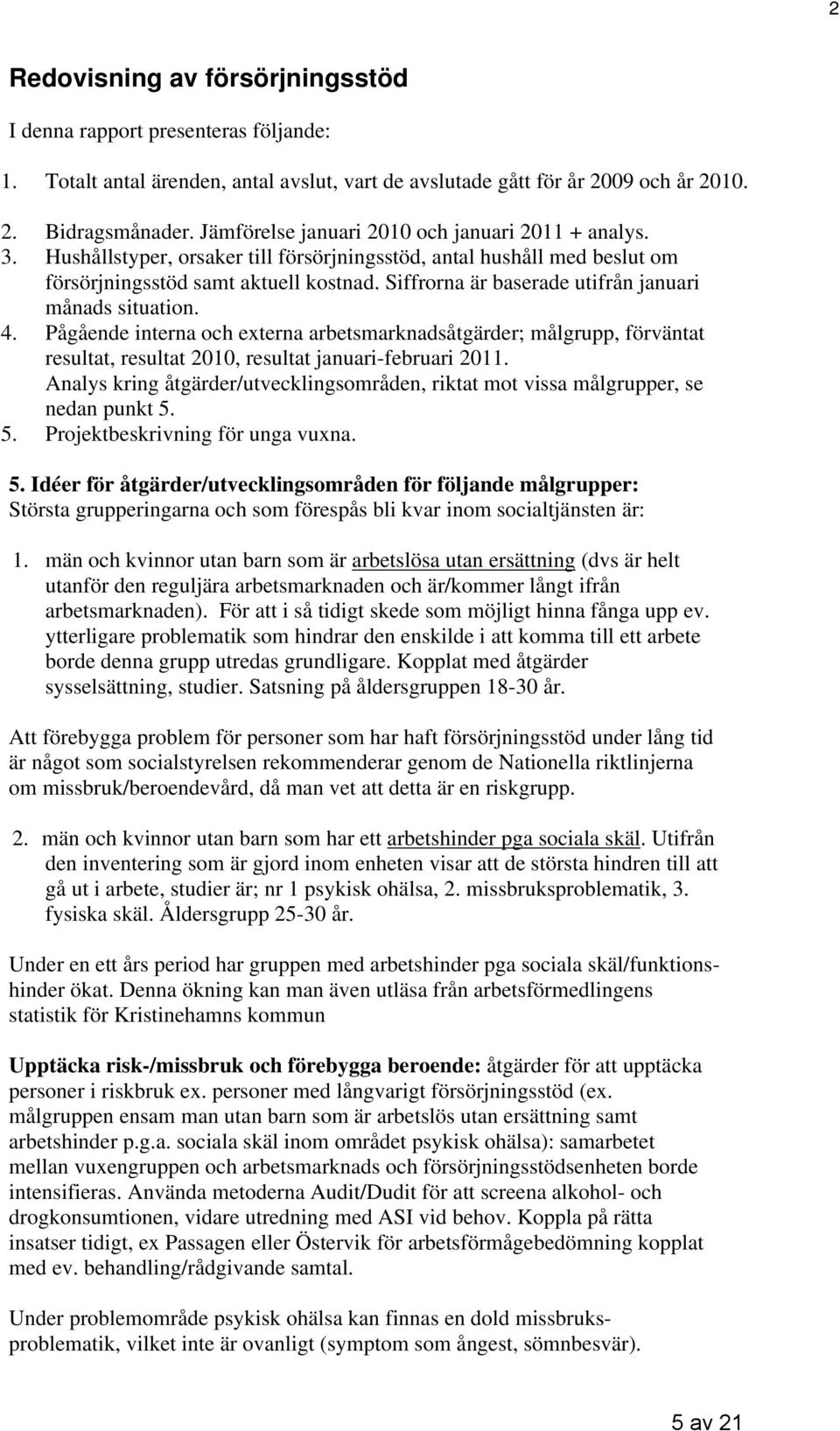 Siffrorna är baserade utifrån januari månads situation. 4. Pågående interna och externa arbetsmarknadsåtgärder; målgrupp, förväntat resultat, resultat 2010, resultat januari-februari 2011.