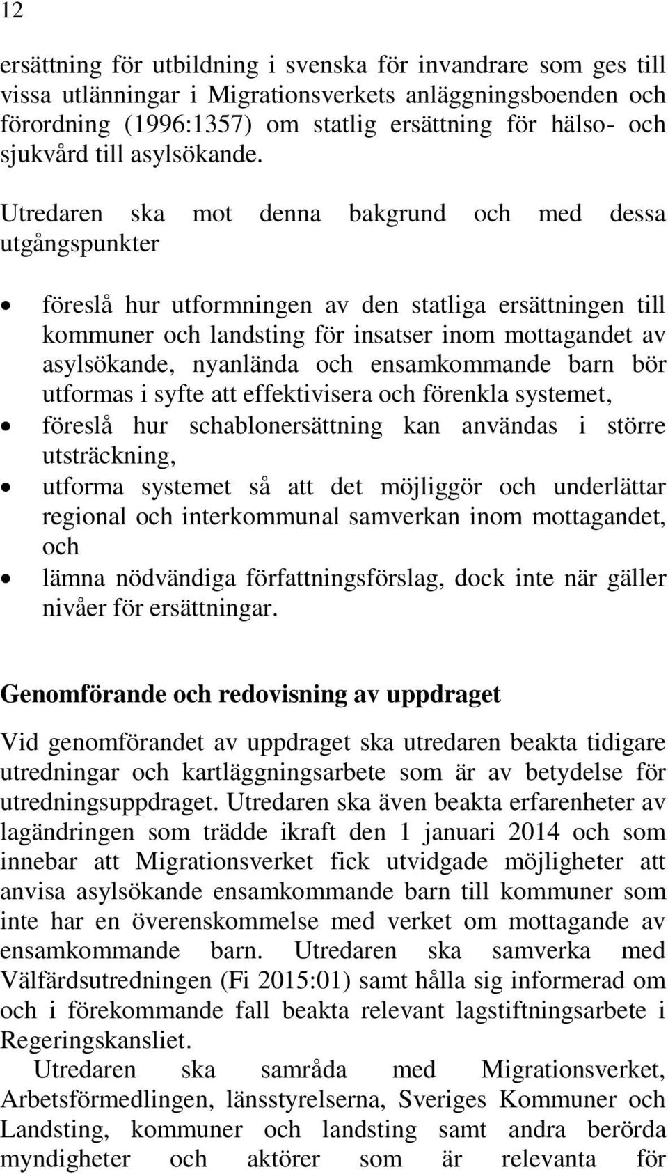 Utredaren ska mot denna bakgrund och med dessa utgångspunkter föreslå hur utformningen av den statliga ersättningen till kommuner och landsting för insatser inom mottagandet av asylsökande, nyanlända