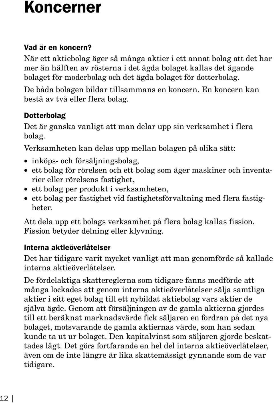 De båda bolagen bildar tillsammans en koncern. En koncern kan bestå av två eller flera bolag. Dotterbolag Det är ganska vanligt att man delar upp sin verksamhet i flera bolag.