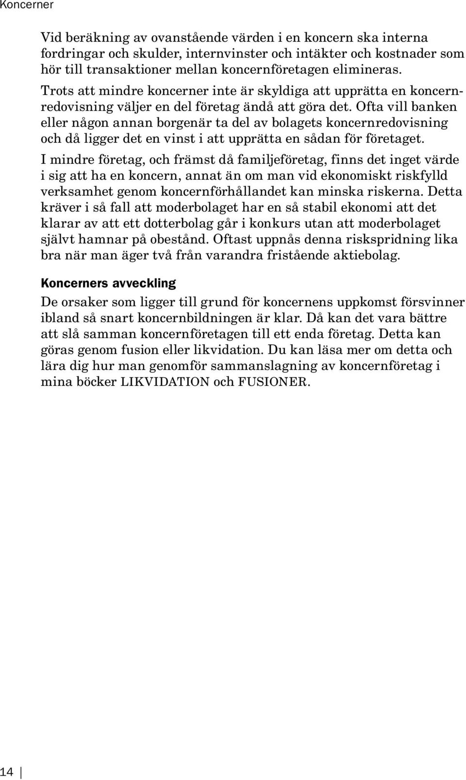 Ofta vill banken eller någon annan borgenär ta del av bolagets koncernredovisning och då ligger det en vinst i att upprätta en sådan för företaget.