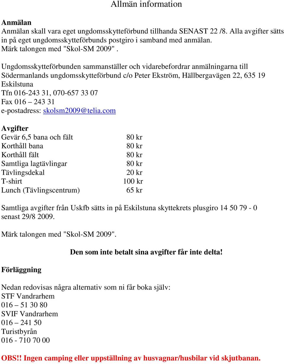 Ungdomsskytteförbunden sammanställer och vidarebefordrar anmälningarna till Södermanlands ungdomsskytteförbund c/o Peter Ekström, Hällbergavägen 22, 635 19 Eskilstuna Tfn 016-243 31, 070-657 33 07