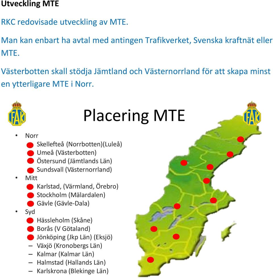 Norr Skellefteå (Norrbotten)(Luleå) Umeå (Västerbotten) Östersund (Jämtlands Län) Sundsvall (Västernorrland) Mitt Karlstad, (Värmland, Örebro)