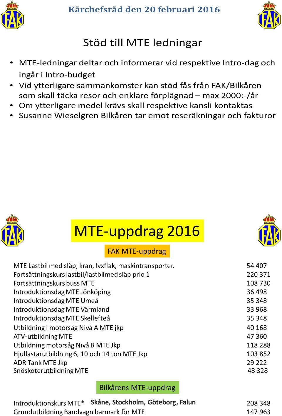 förplägnad max 2000:-/år Om ytterligare medel krävs skall respektive kansli kontaktas Susanne Wieselgren Bilkåren tar emot