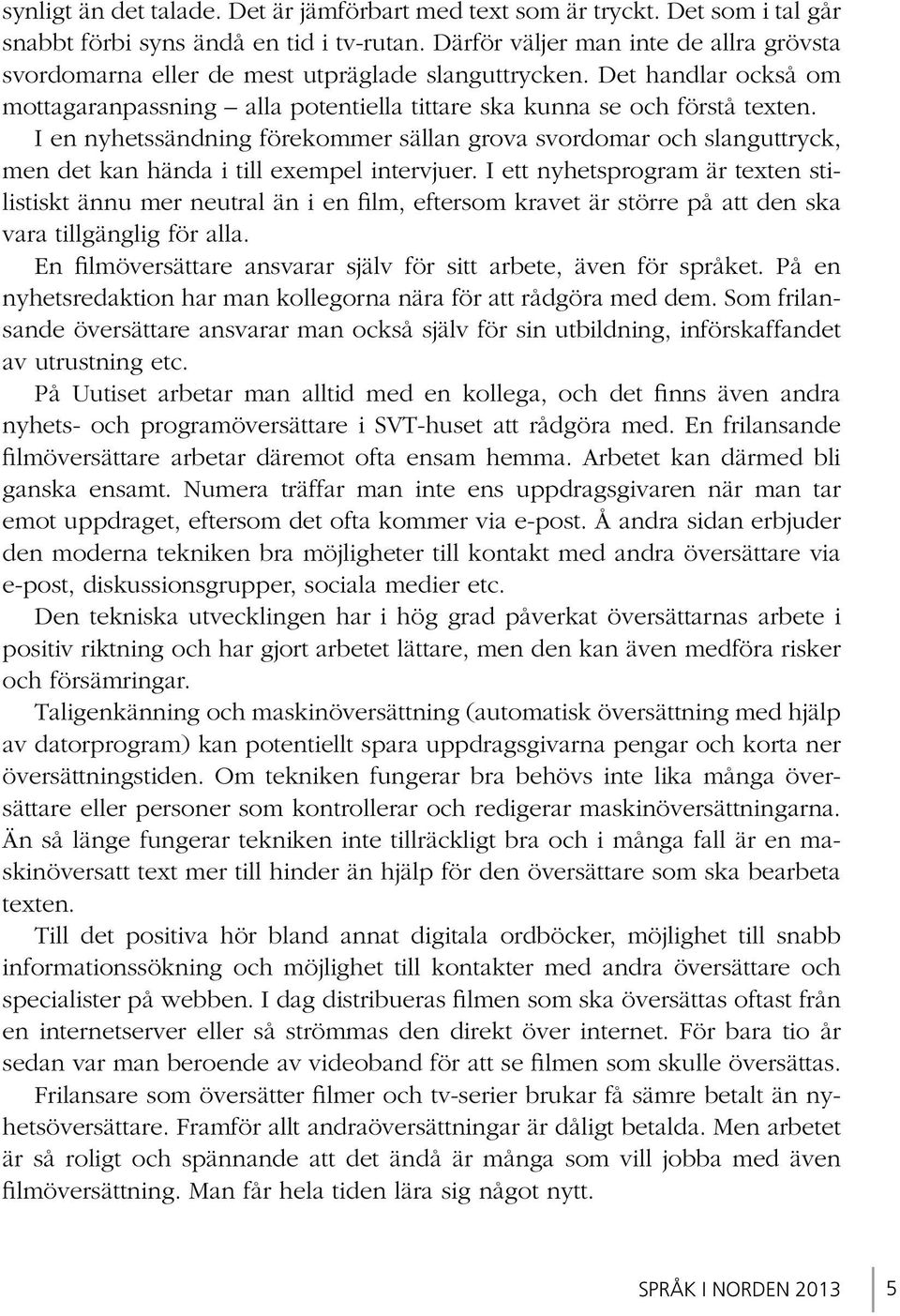 I en nyhetssändning förekommer sällan grova svordomar och slanguttryck, men det kan hända i till exempel intervjuer.