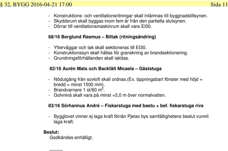 - Konstruktionssyn skall hållas för granskning av brandsektionering. - Grundningsförhållanden skall iakttas. 82/16 Aurén Mats och Backfält Micaela Gäststuga - Nödutgång från sovloft skall ordnas.(ex.