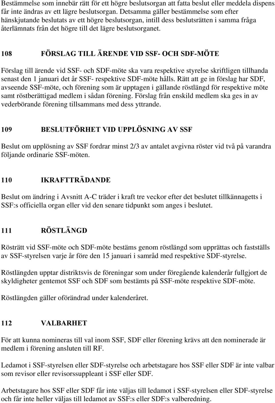 108 FÖRSLAG TILL ÄRENDE VID SSF- OCH SDF-MÖTE Förslag till ärende vid SSF- och SDF-möte ska vara respektive styrelse skriftligen tillhanda senast den 1 januari det år SSF- respektive SDF-möte hålls.