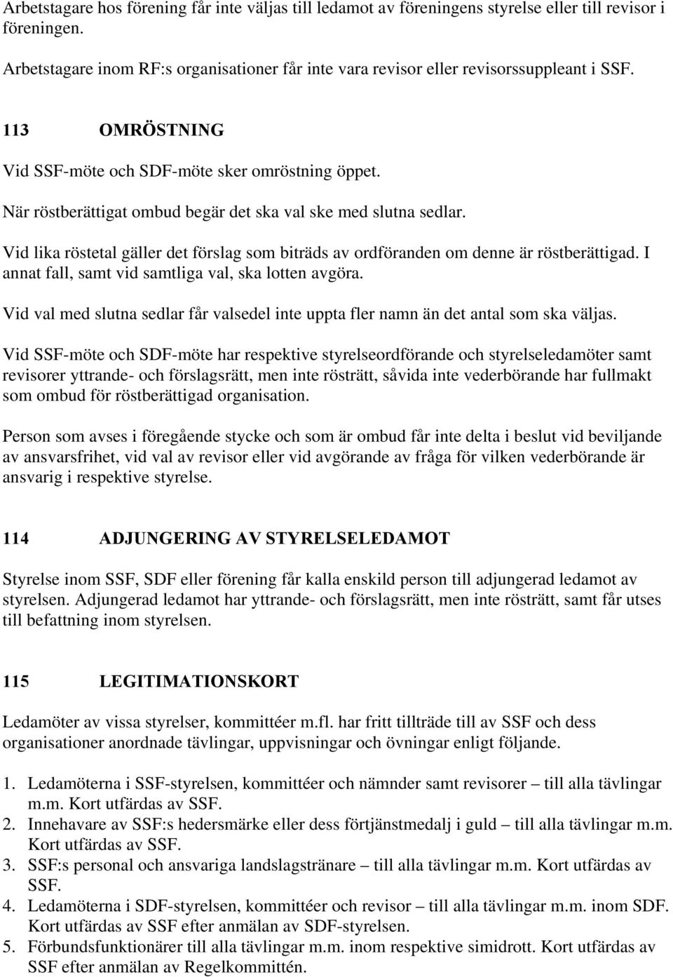 När röstberättigat ombud begär det ska val ske med slutna sedlar. Vid lika röstetal gäller det förslag som biträds av ordföranden om denne är röstberättigad.