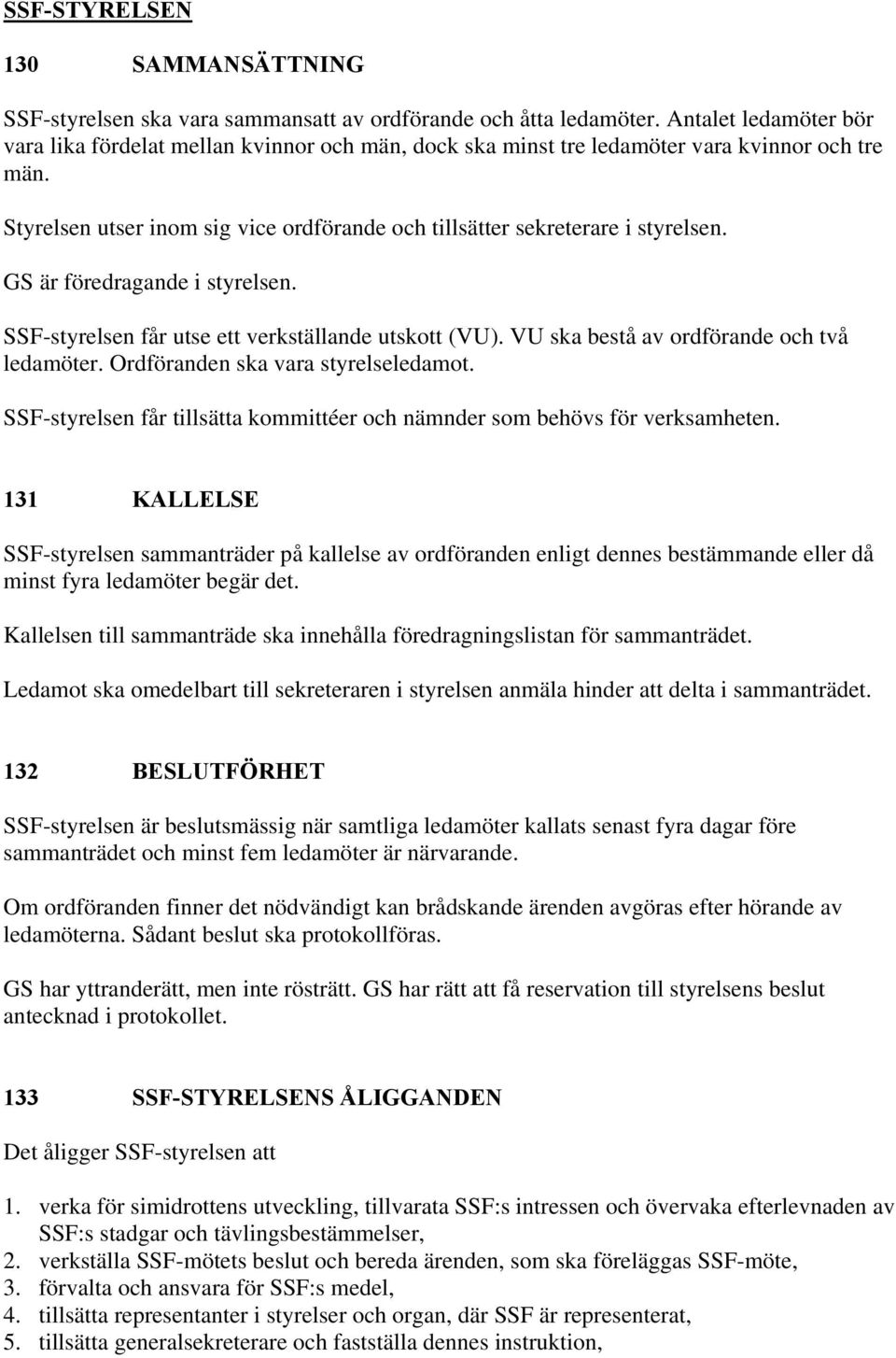 GS är föredragande i styrelsen. SSF-styrelsen får utse ett verkställande utskott (VU). VU ska bestå av ordförande och två ledamöter. Ordföranden ska vara styrelseledamot.