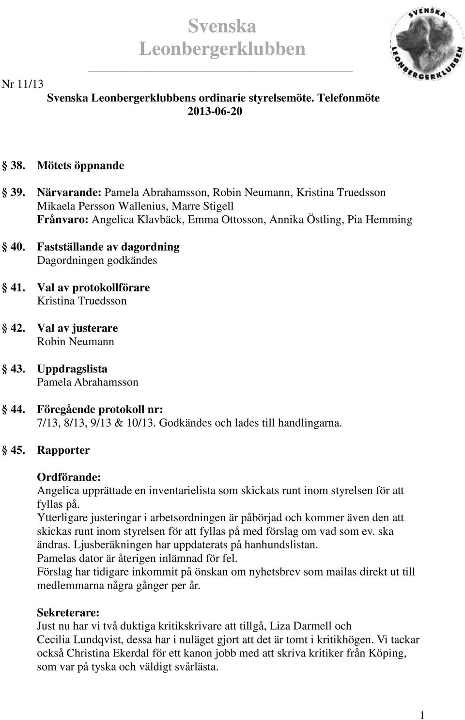 Fastställande av dagordning Dagordningen godkändes 41. Val av protokollförare Kristina Truedsson 42. Val av justerare Robin Neumann 43. Uppdragslista Pamela Abrahamsson 44.