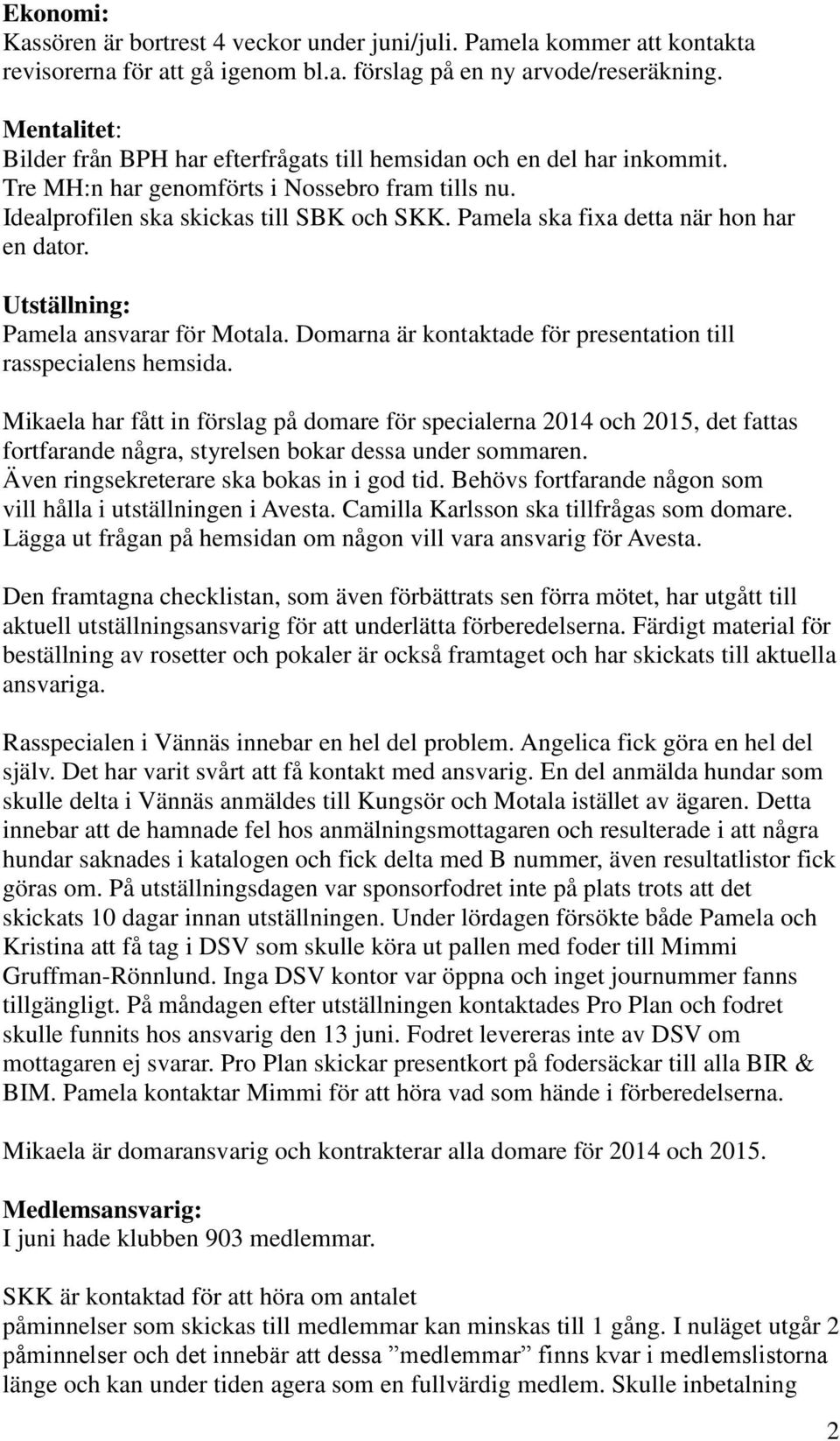 Pamela ska fixa detta när hon har en dator. Utställning: Pamela ansvarar för Motala. Domarna är kontaktade för presentation till rasspecialens hemsida.