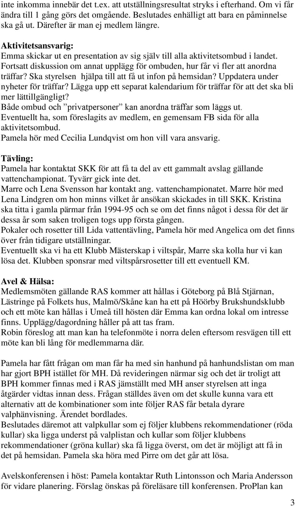Fortsatt diskussion om annat upplägg för ombuden, hur får vi fler att anordna träffar? Ska styrelsen hjälpa till att få ut infon på hemsidan? Uppdatera under nyheter för träffar?