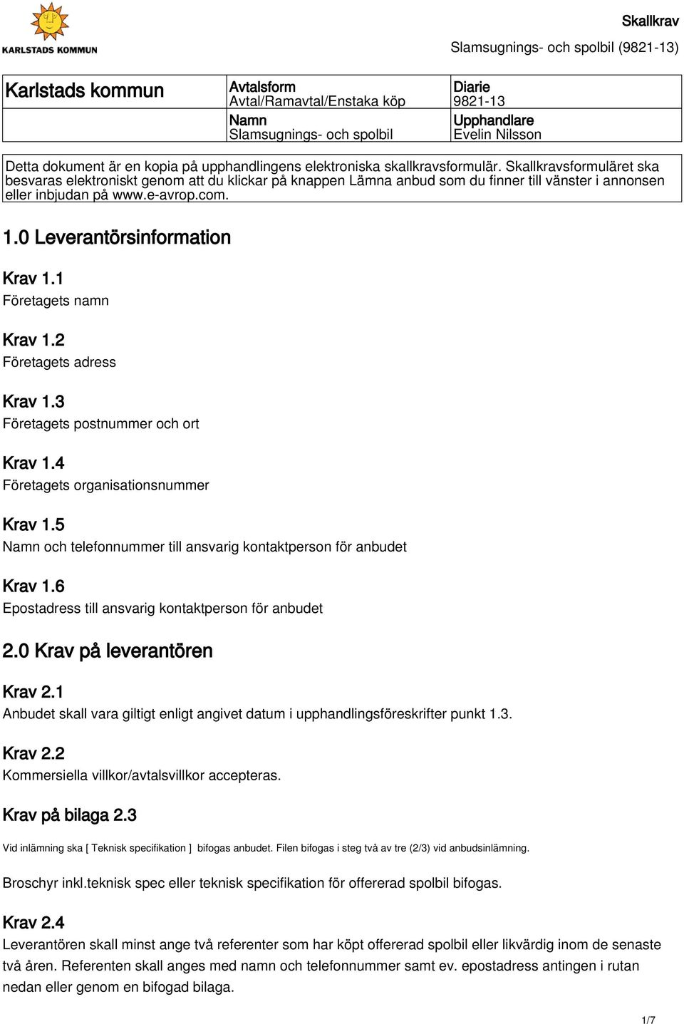 0 Leverantörsinformation Krav 1.1 Företagets namn Krav 1.2 Företagets adress Krav 1.3 Företagets postnummer och ort Krav 1.4 Företagets organisationsnummer Krav 1.