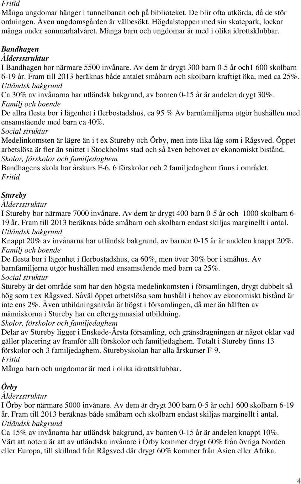 Fram till 2013 beräknas både antalet småbarn och skolbarn kraftigt öka, med ca 25%. Ca 30% av invånarna har utländsk bakgrund, av barnen 0-15 år är andelen drygt 30%.