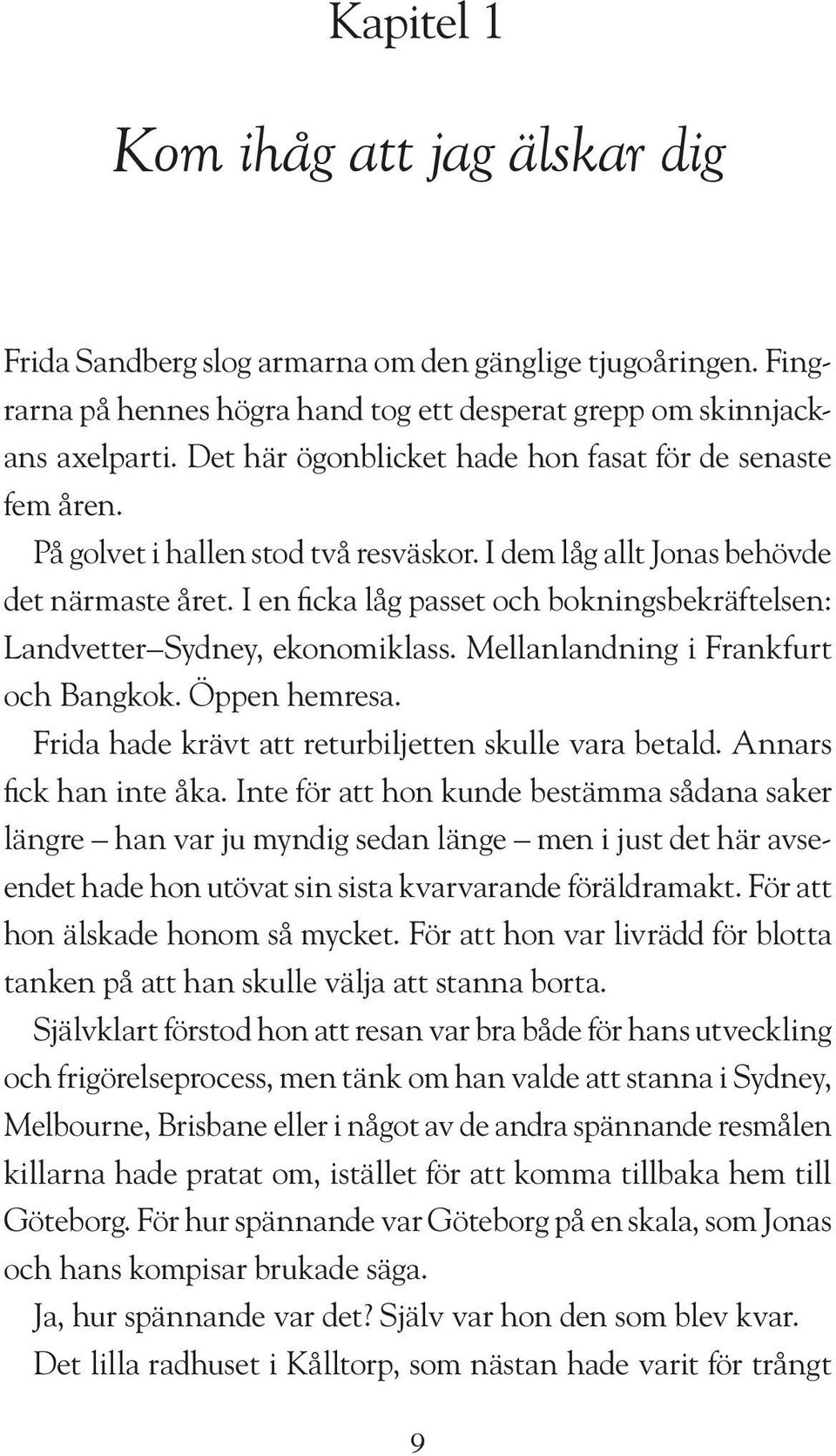 I en ficka låg passet och bokningsbekräftelsen: Landvetter Sydney, ekonomiklass. Mellanlandning i Frankfurt och Bangkok. Öppen hemresa. Frida hade krävt att returbiljetten skulle vara betald.