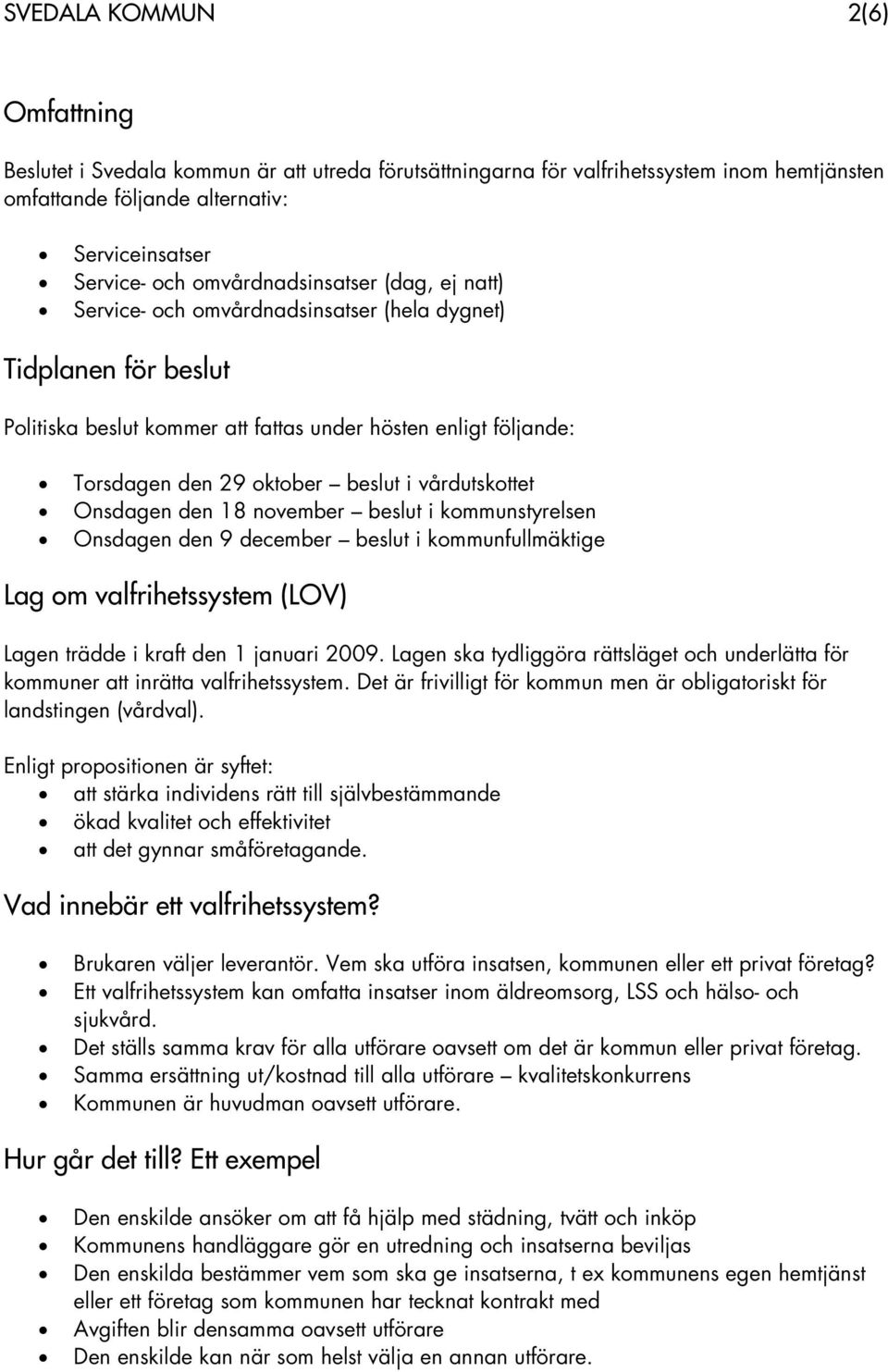 vårdutskottet Onsdagen den 18 november beslut i kommunstyrelsen Onsdagen den 9 december beslut i kommunfullmäktige Lag om valfrihetssystem (LOV) Lagen trädde i kraft den 1 januari 2009.