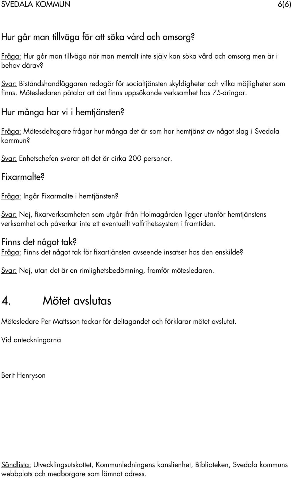 Hur många har vi i hemtjänsten? Fråga: Mötesdeltagare frågar hur många det är som har hemtjänst av något slag i Svedala kommun? Svar: Enhetschefen svarar att det är cirka 200 personer. Fixarmalte?