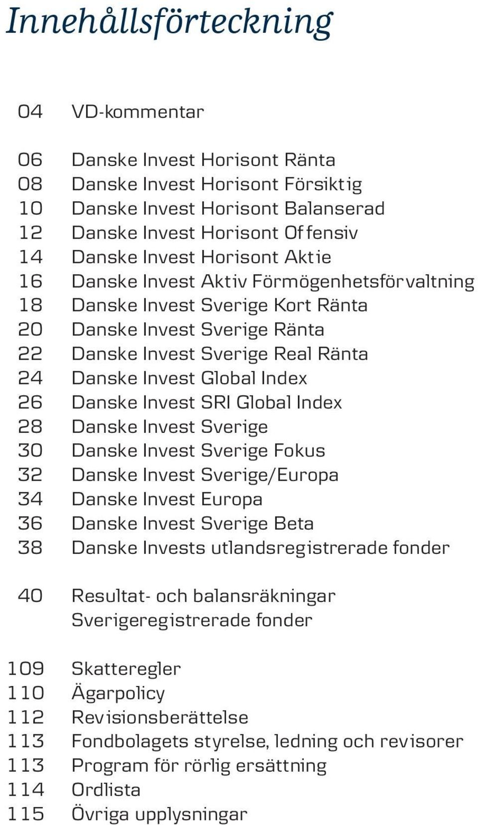 Danske Invest SRI Global Index 28 Danske Invest Sverige 30 Danske Invest Sverige Fokus 32 Danske Invest Sverige/Europa 34 Danske Invest Europa 36 Danske Invest Sverige Beta 38 Danske Invests