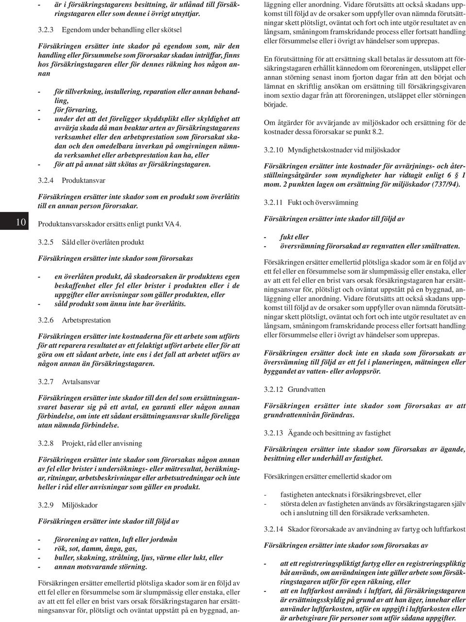 dennes räkning hos någon annan - för tillverkning, installering, reparation eller annan behandling, - för förvaring, - under det att det föreligger skyddsplikt eller skyldighet att avvärja skada då