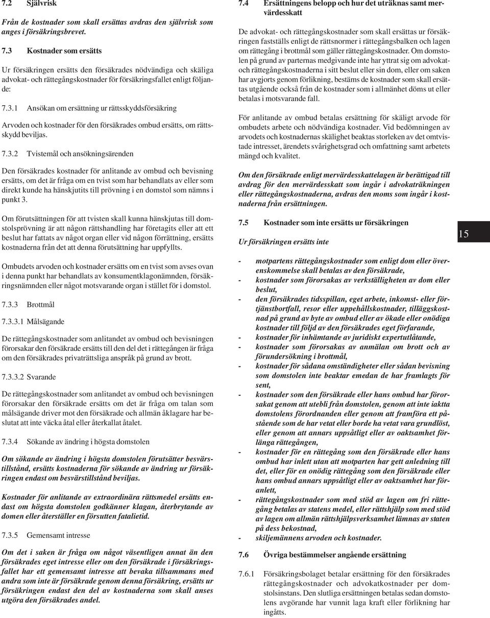 7.3.2 Tvistemål och ansökningsärenden Den försäkrades kostnader för anlitande av ombud och bevisning ersätts, om det är fråga om en tvist som har behandlats av eller som direkt kunde ha hänskjutits