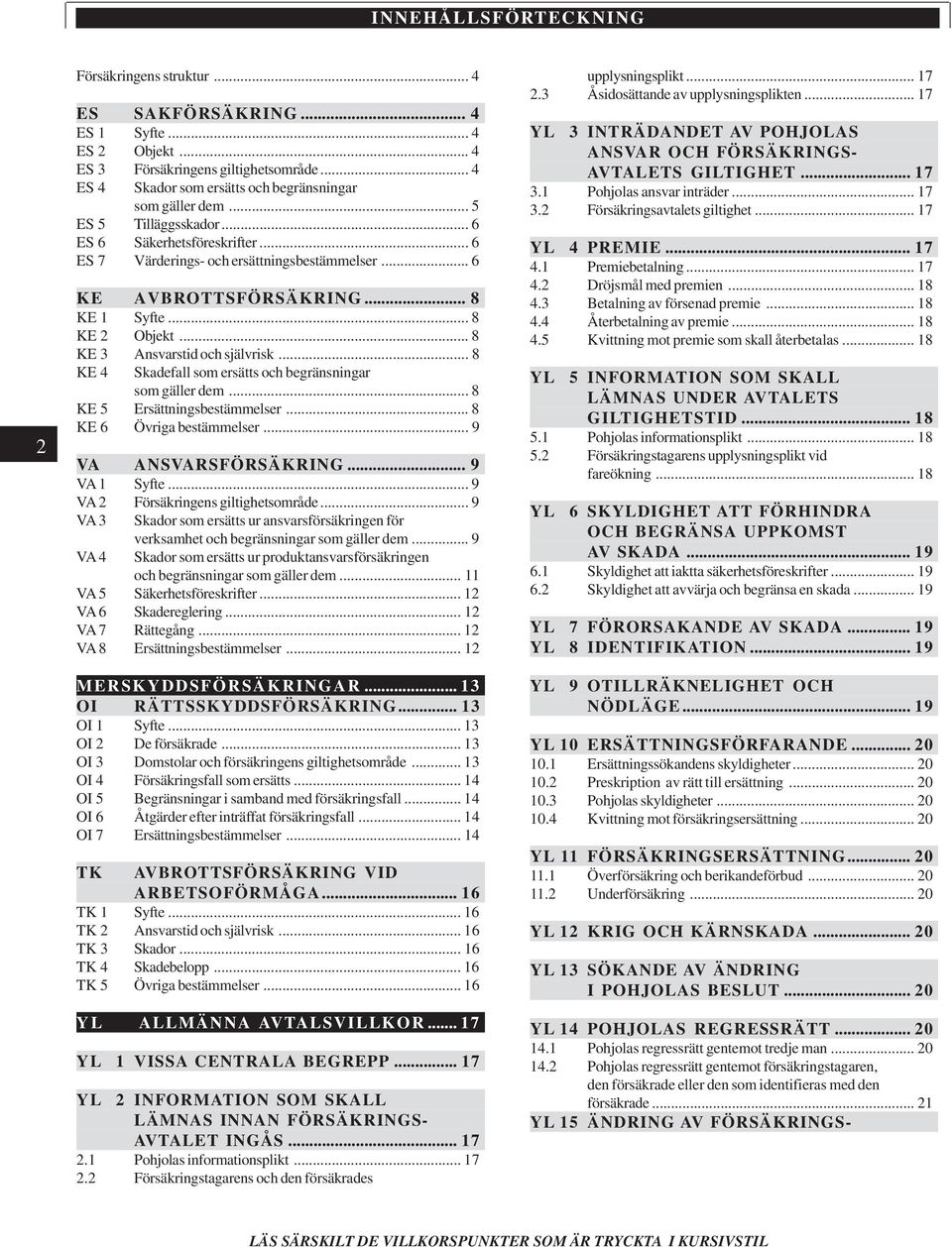 .. 8 KE 1 Syfte... 8 KE 2 Objekt... 8 KE 3 Ansvarstid och självrisk... 8 KE 4 Skadefall som ersätts och begränsningar som gäller dem... 8 KE 5 Ersättningsbestämmelser... 8 KE 6 Övriga bestämmelser.