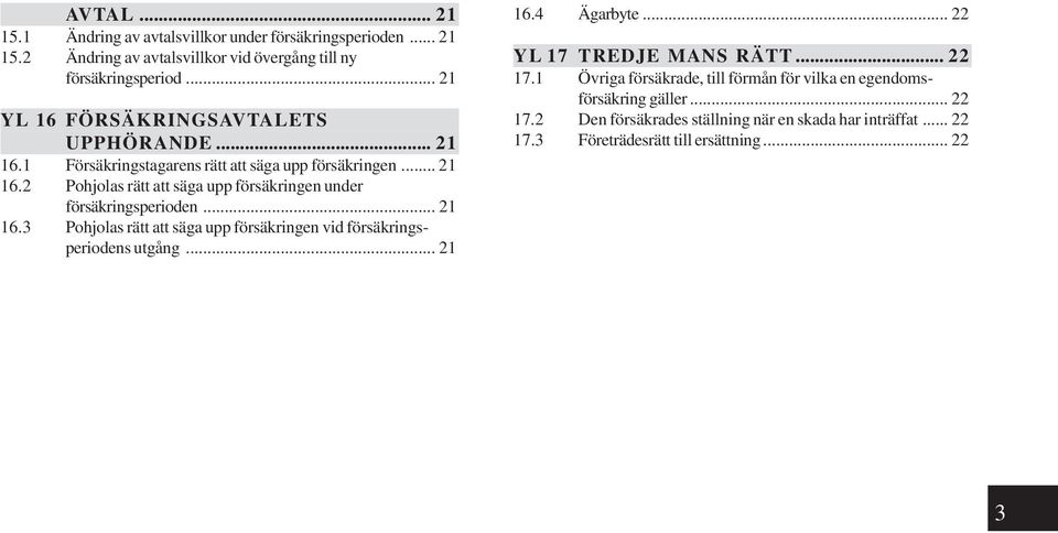 .. 21 16.3 Pohjolas rätt att säga upp försäkringen vid försäkringsperiodens utgång... 21 16.4 Ägarbyte... 22 YL 17 TREDJE MANS RÄTT... 22 17.