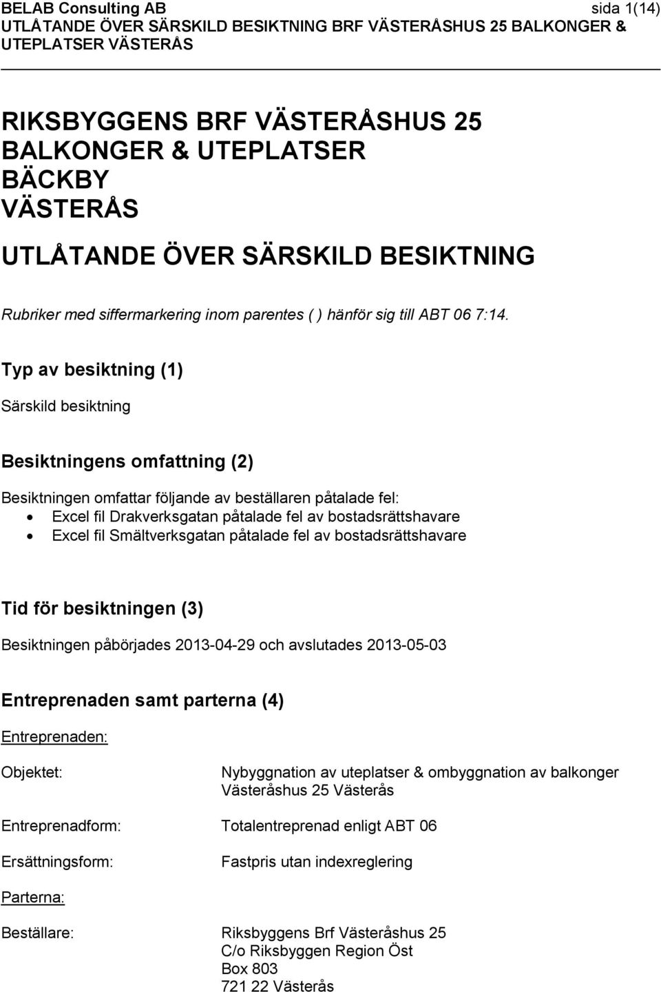 Typ av besiktning (1) Särskild besiktning Besiktningens omfattning (2) Besiktningen omfattar följande av beställaren påtalade fel: Excel fil Drakverksgatan påtalade fel av bostadsrättshavare Excel